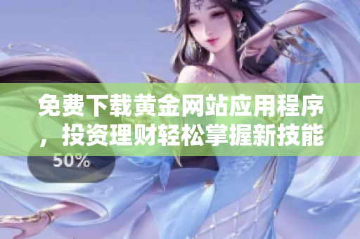 免费下载黄金网站应用程序，投资理财轻松掌握新技能