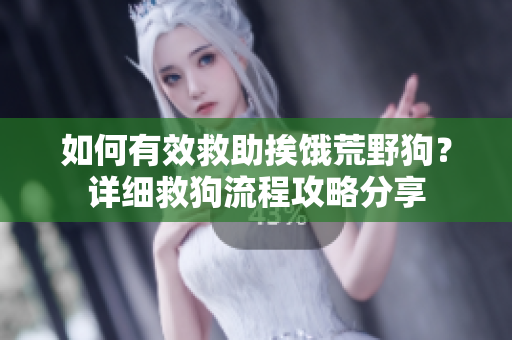 如何有效救助挨饿荒野狗？详细救狗流程攻略分享