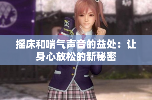 摇床和喘气声音的益处：让身心放松的新秘密