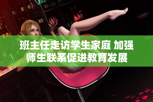 班主任走访学生家庭 加强师生联系促进教育发展
