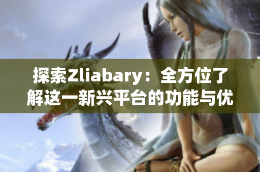 探索Zliabary：全方位了解这一新兴平台的功能与优势