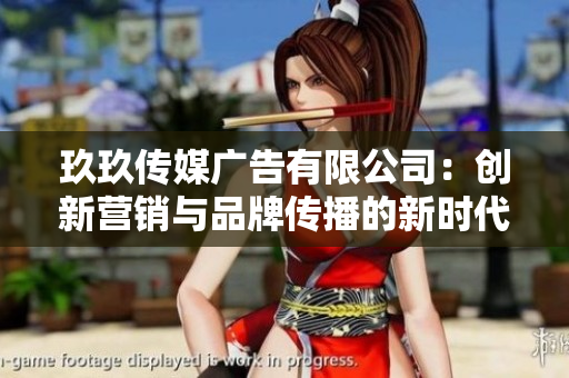 玖玖传媒广告有限公司：创新营销与品牌传播的新时代先锋