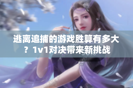 逃离追捕的游戏胜算有多大？1v1对决带来新挑战