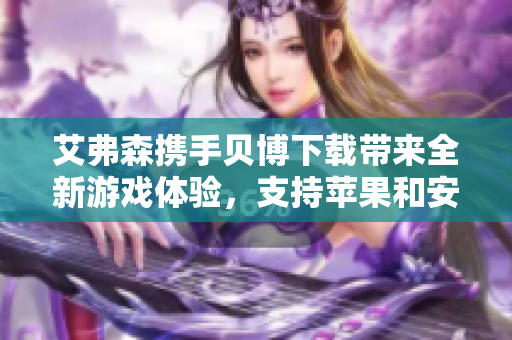 艾弗森携手贝博下载带来全新游戏体验，支持苹果和安卓平台