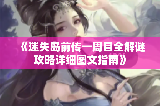 《迷失岛前传一周目全解谜攻略详细图文指南》