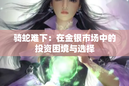 骑蛇难下：在金银市场中的投资困境与选择