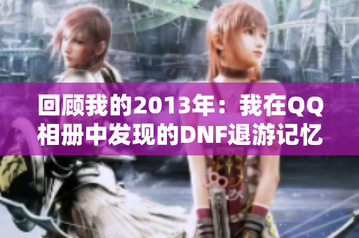 回顾我的2013年：我在QQ相册中发现的DNF退游记忆