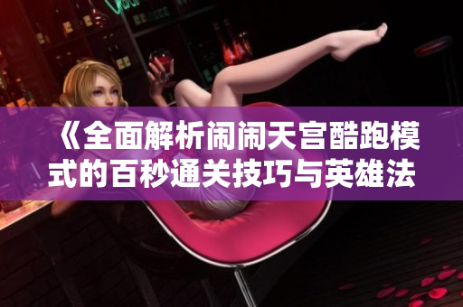 《全面解析闹闹天宫酷跑模式的百秒通关技巧与英雄法宝选择》