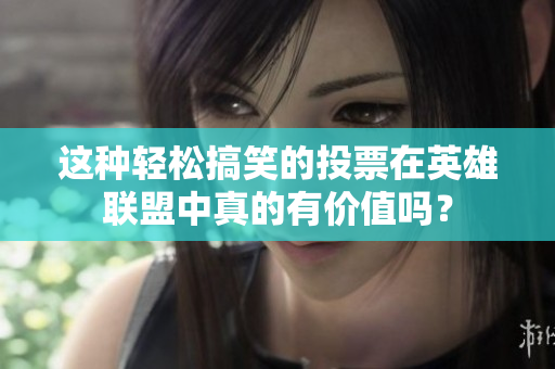 这种轻松搞笑的投票在英雄联盟中真的有价值吗？