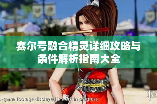 赛尔号融合精灵详细攻略与条件解析指南大全