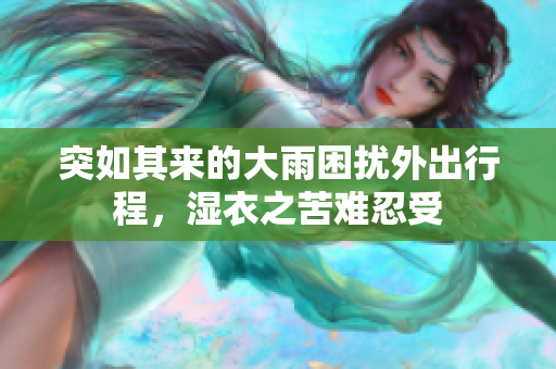突如其来的大雨困扰外出行程，湿衣之苦难忍受