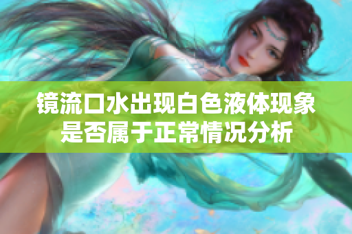镜流口水出现白色液体现象是否属于正常情况分析