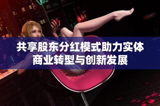 共享股东分红模式助力实体商业转型与创新发展