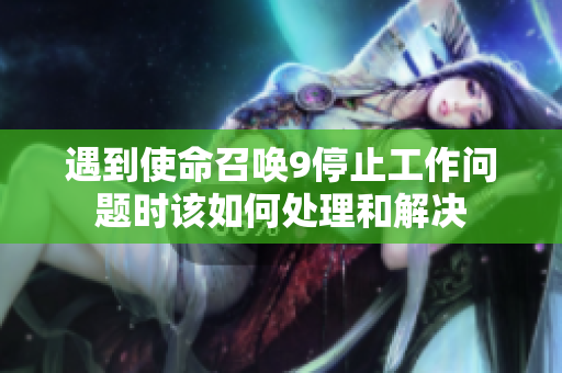 遇到使命召唤9停止工作问题时该如何处理和解决