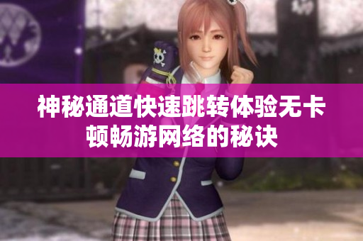 神秘通道快速跳转体验无卡顿畅游网络的秘诀