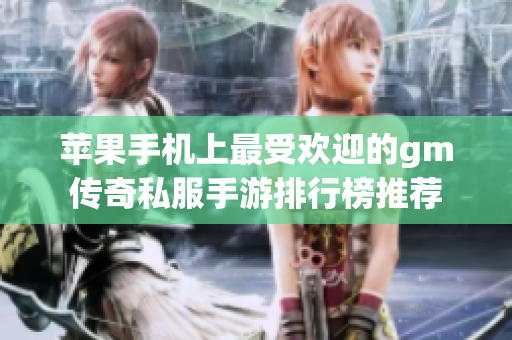 苹果手机上最受欢迎的gm传奇私服手游排行榜推荐