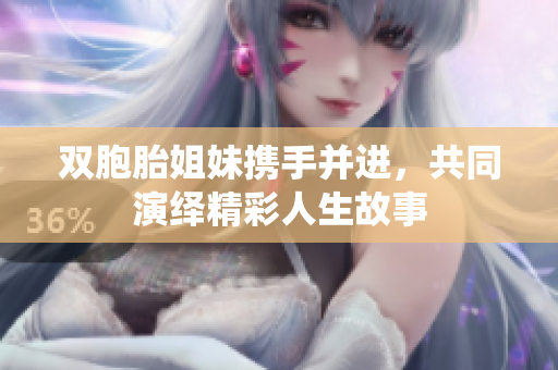 双胞胎姐妹携手并进，共同演绎精彩人生故事