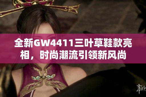 全新GW4411三叶草鞋款亮相，时尚潮流引领新风尚