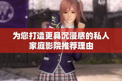 为您打造更具沉浸感的私人家庭影院推荐理由