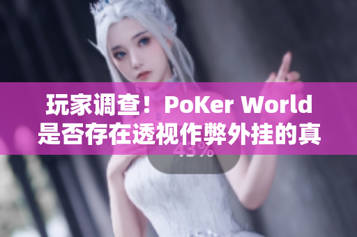 玩家调查！PoKer World是否存在透视作弊外挂的真相揭秘