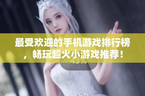 最受欢迎的手机游戏排行榜，畅玩超火小游戏推荐！