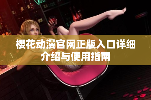 樱花动漫官网正版入口详细介绍与使用指南