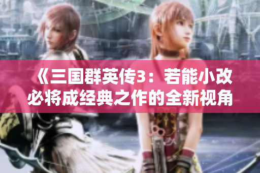《三国群英传3：若能小改必将成经典之作的全新视角》