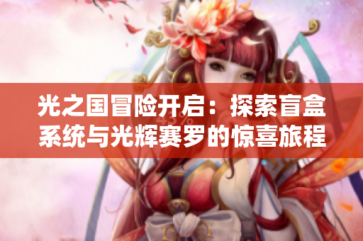 光之国冒险开启：探索盲盒系统与光辉赛罗的惊喜旅程