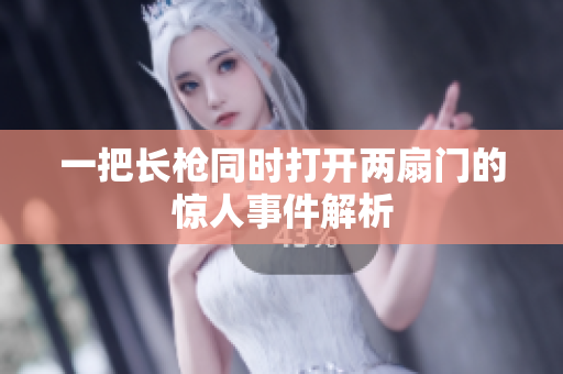 一把长枪同时打开两扇门的惊人事件解析