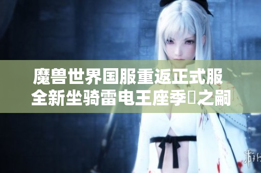 魔兽世界国服重返正式服 全新坐骑雷电王座季鹍之嗣获取攻略解析