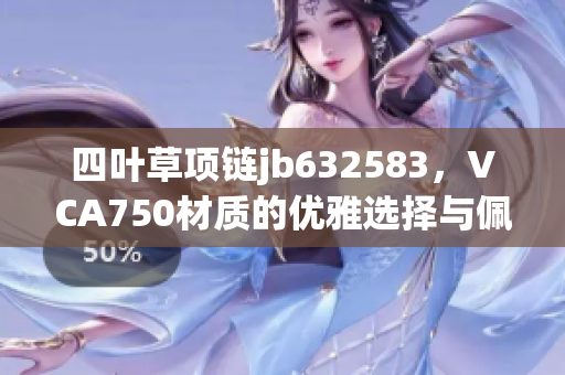 四叶草项链jb632583，VCA750材质的优雅选择与佩戴体验分享