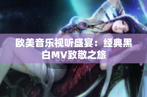 欧美音乐视听盛宴：经典黑白MV致敬之旅