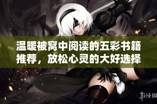 温暖被窝中阅读的五彩书籍推荐，放松心灵的大好选择