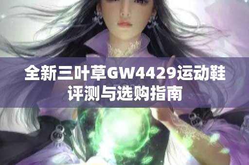 全新三叶草GW4429运动鞋评测与选购指南