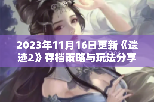 2023年11月16日更新《遗迹2》存档策略与玩法分享