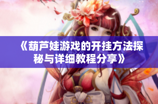 《葫芦娃游戏的开挂方法探秘与详细教程分享》
