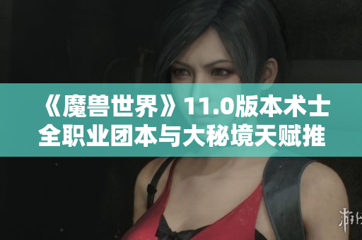 《魔兽世界》11.0版本术士全职业团本与大秘境天赋推荐解析