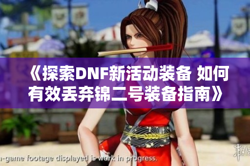《探索DNF新活动装备 如何有效丢弃锦二号装备指南》