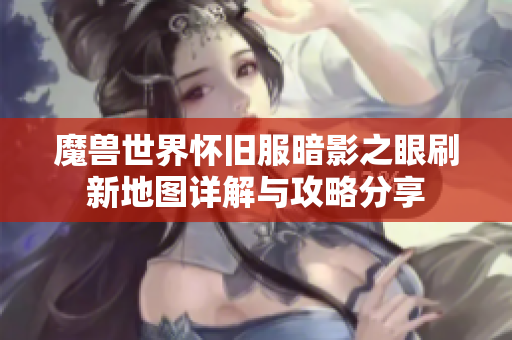 魔兽世界怀旧服暗影之眼刷新地图详解与攻略分享
