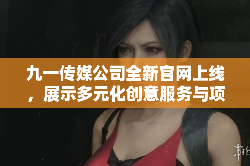 九一传媒公司全新官网上线，展示多元化创意服务与项目