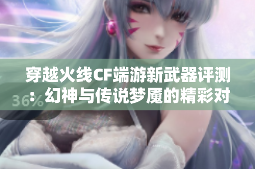 穿越火线CF端游新武器评测：幻神与传说梦魇的精彩对决