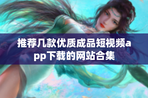 推荐几款优质成品短视频app下载的网站合集