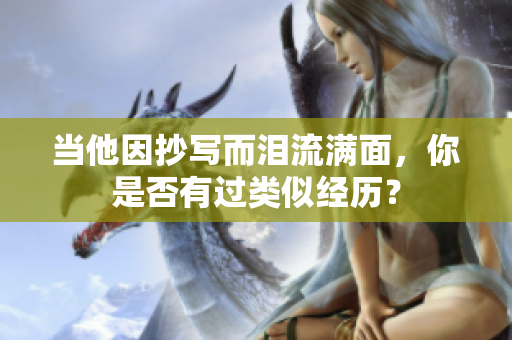当他因抄写而泪流满面，你是否有过类似经历？