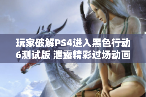 玩家破解PS4进入黑色行动6测试版 泄露精彩过场动画解析