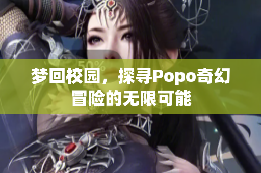 梦回校园，探寻Popo奇幻冒险的无限可能