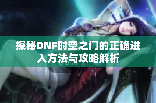探秘DNF时空之门的正确进入方法与攻略解析