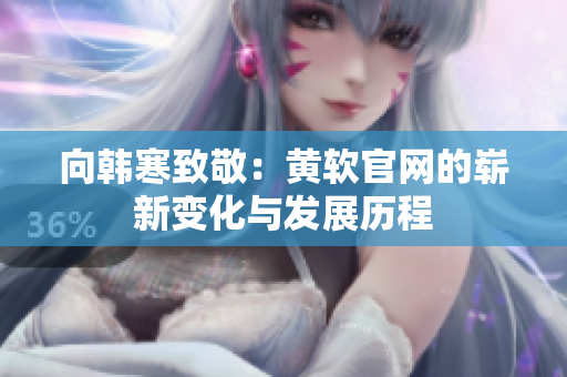 向韩寒致敬：黄软官网的崭新变化与发展历程