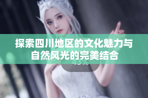 探索四川地区的文化魅力与自然风光的完美结合