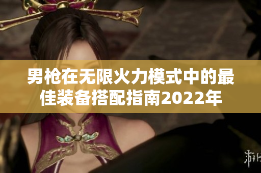 男枪在无限火力模式中的最佳装备搭配指南2022年