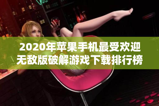 2020年苹果手机最受欢迎无敌版破解游戏下载排行榜分析